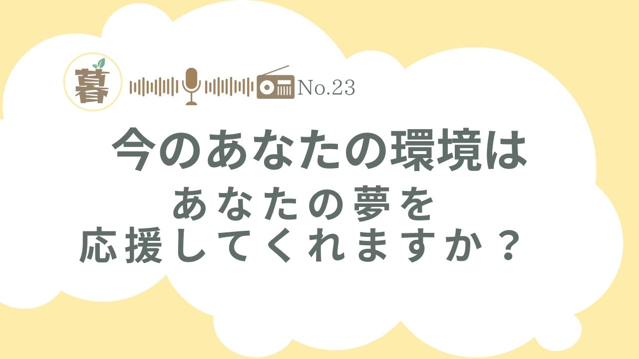 今のあなたの環境は、あなたの夢を応援してくれていますか？